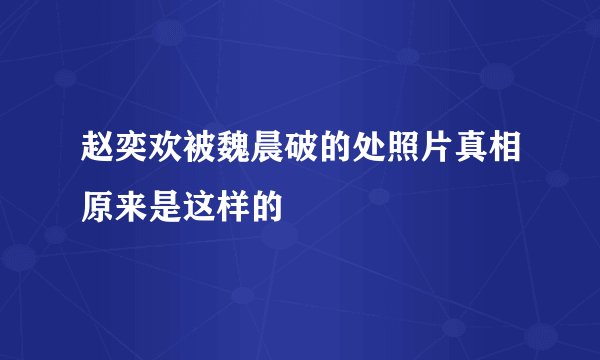 赵奕欢被魏晨破的处照片真相原来是这样的