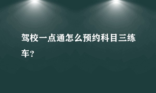 驾校一点通怎么预约科目三练车？