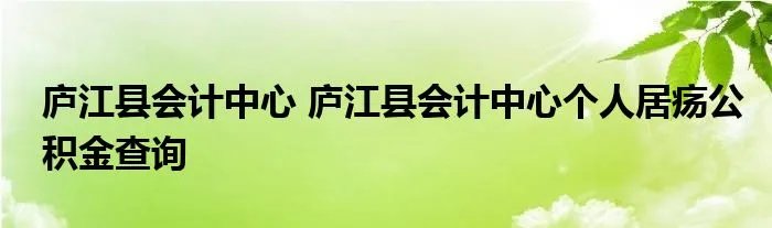 庐江县会计中心 庐江县会计中心个人居疡公积金查询