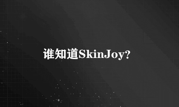 谁知道SkinJoy？