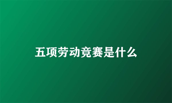 五项劳动竞赛是什么