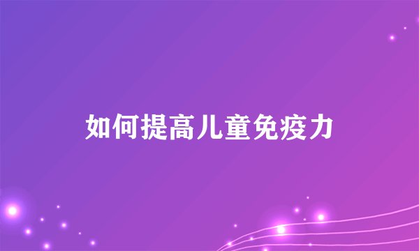 如何提高儿童免疫力