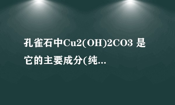 孔雀石中Cu2(OH)2CO3 是它的主要成分(纯度80%),工业上先煅烧,得到CuO(含少量Cu2O）.再用碳还原炼的粗铜（质量分数为93%）.现共获得500t粗铜,则理论上需要孔雀石多少t.请详解.
