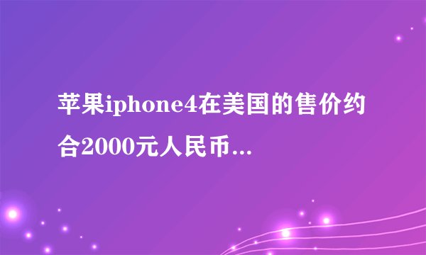 苹果iphone4在美国的售价约合2000元人民币，而在中国的售价却高达7000元人民币，这是为什么呢？