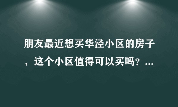 朋友最近想买华泾小区的房子，这个小区值得可以买吗？有什么需要注意的吗？
