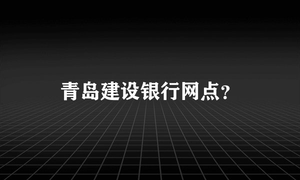 青岛建设银行网点？