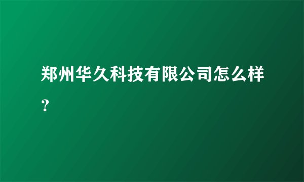 郑州华久科技有限公司怎么样？