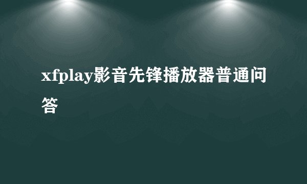 xfplay影音先锋播放器普通问答