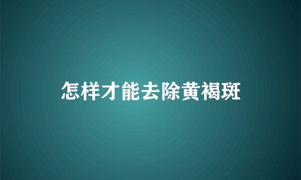 怎样才能去除黄褐斑