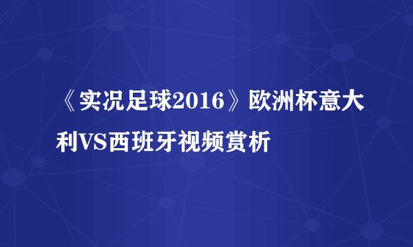 《实况足球2016》欧洲杯意大利VS西班牙视频赏析