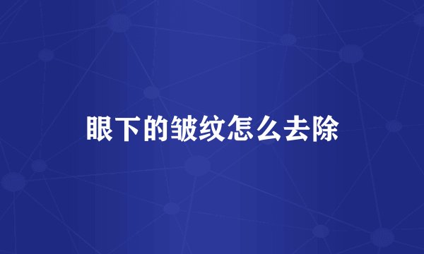 眼下的皱纹怎么去除
