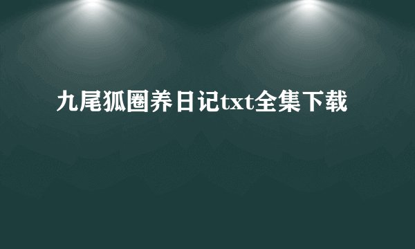 九尾狐圈养日记txt全集下载