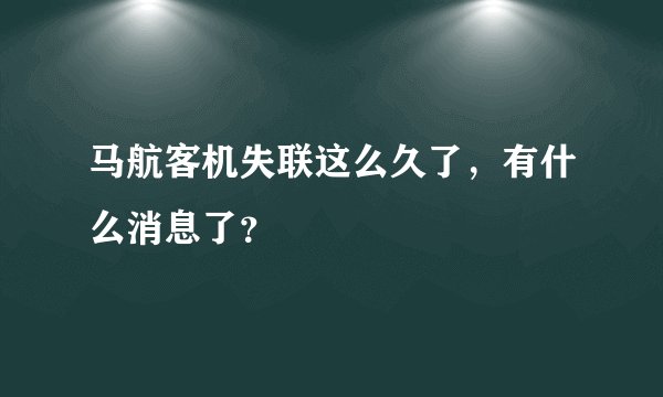 马航客机失联这么久了，有什么消息了？