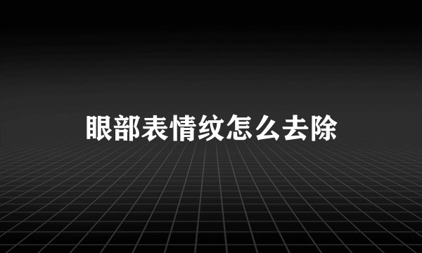 眼部表情纹怎么去除