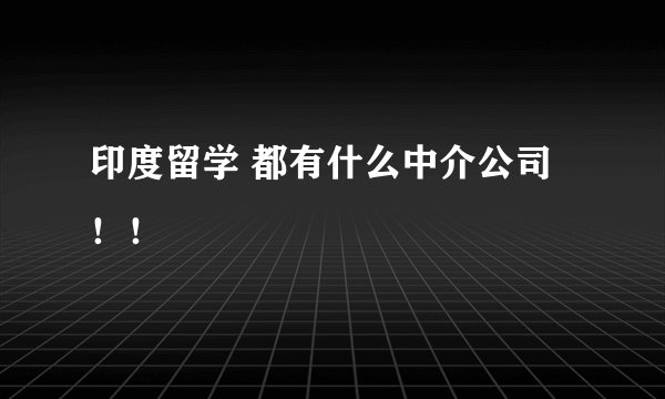 印度留学 都有什么中介公司！！