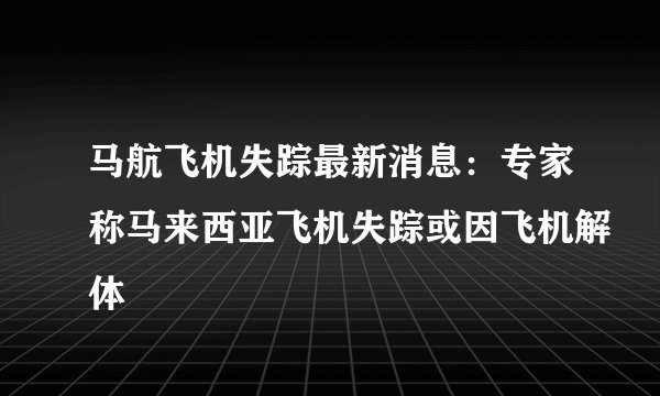 马航飞机失踪最新消息：专家称马来西亚飞机失踪或因飞机解体