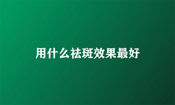 用什么祛斑效果最好