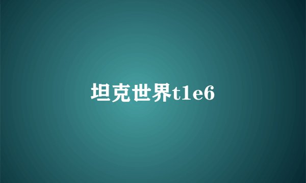 坦克世界t1e6