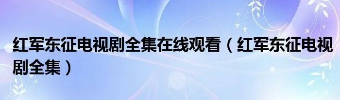 红军东征电视剧全集在线观看(红军东征电视剧全集)