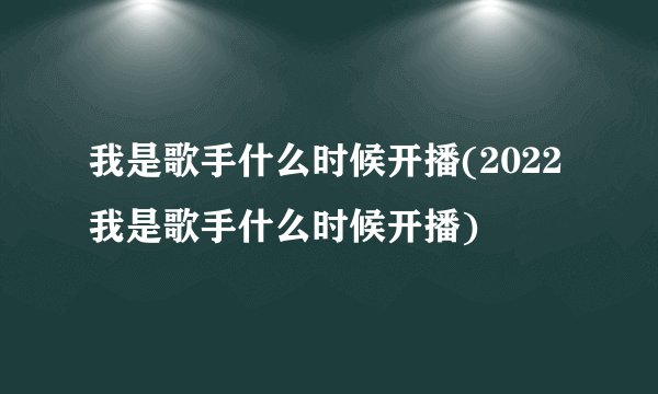 我是歌手什么时候开播(2022我是歌手什么时候开播)