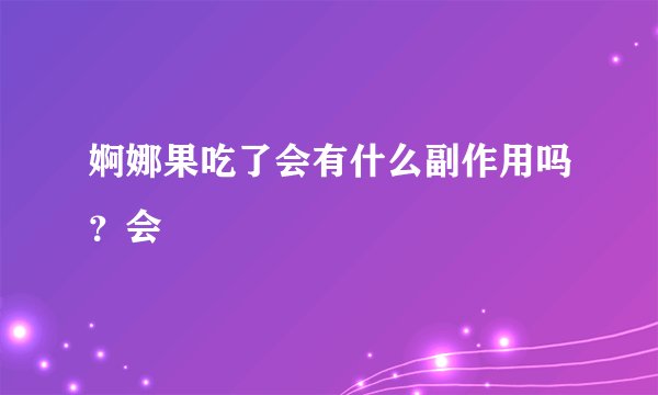 婀娜果吃了会有什么副作用吗？会