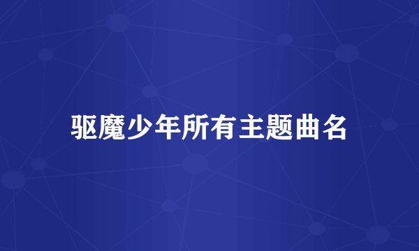 驱魔少年所有主题曲名
