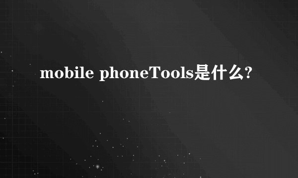 mobile phoneTools是什么?