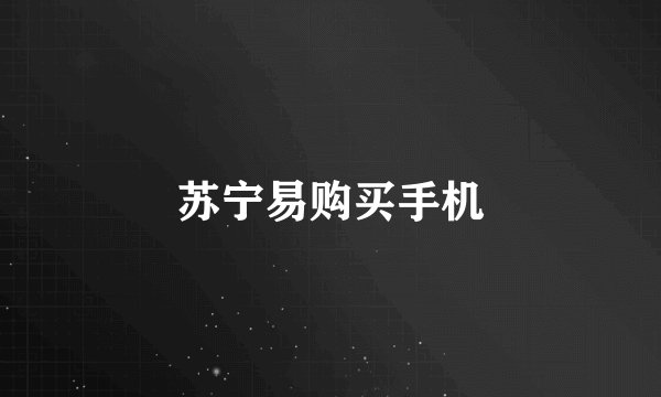 苏宁易购买手机