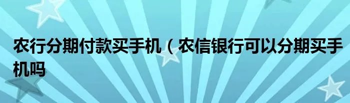 农行分期付款买手机（农信银行可以分期买手机吗