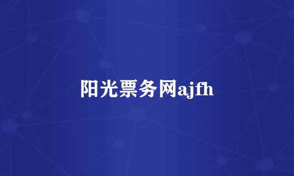 阳光票务网ajfh