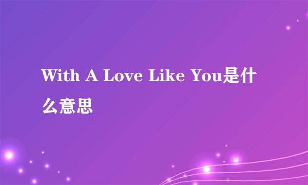 With A Love Like You是什么意思
