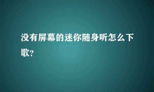 没有屏幕的迷你随身听怎么下歌？