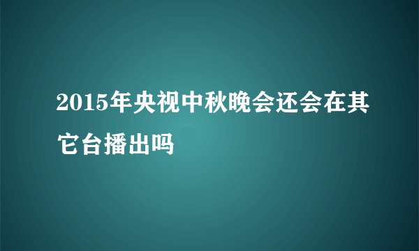 2015年央视中秋晚会还会在其它台播出吗