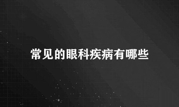 常见的眼科疾病有哪些