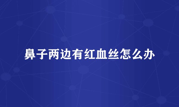 鼻子两边有红血丝怎么办