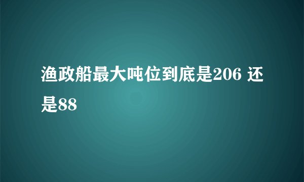 渔政船最大吨位到底是206 还是88