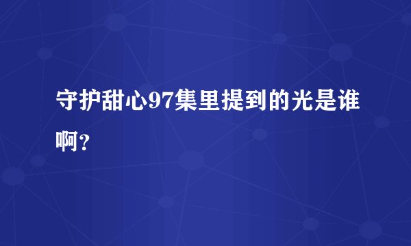 守护甜心97集里提到的光是谁啊？