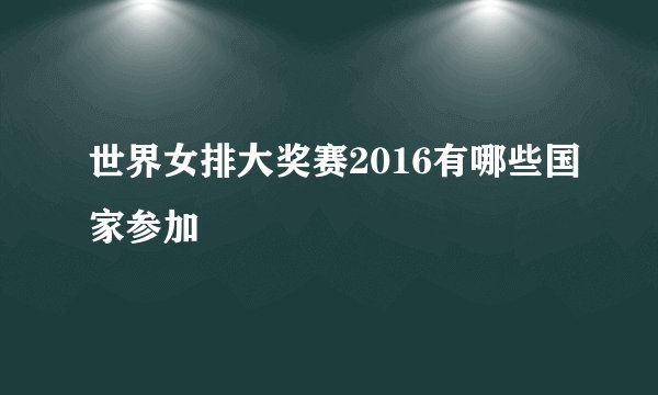 世界女排大奖赛2016有哪些国家参加