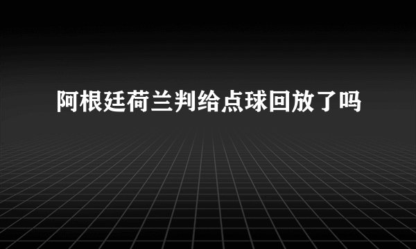 阿根廷荷兰判给点球回放了吗