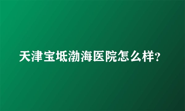 天津宝坻渤海医院怎么样？