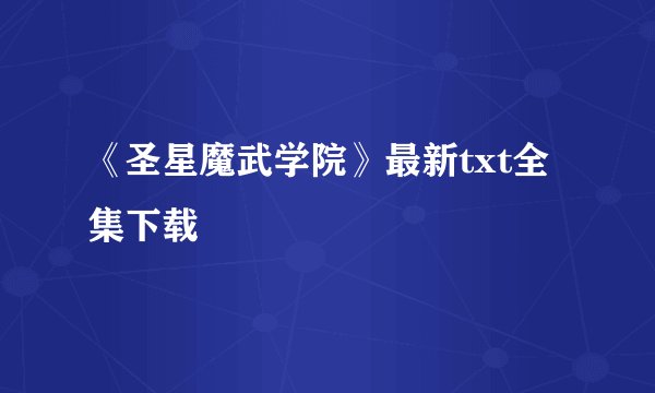 《圣星魔武学院》最新txt全集下载