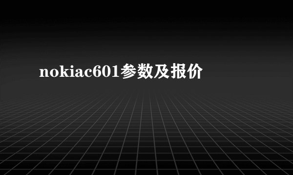 nokiac601参数及报价