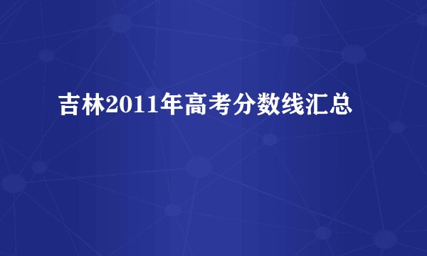 吉林2011年高考分数线汇总