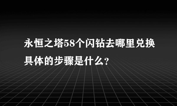 永恒之塔58个闪钻去哪里兑换具体的步骤是什么？