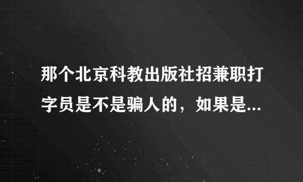 那个北京科教出版社招兼职打字员是不是骗人的，如果是该如何要回押金？