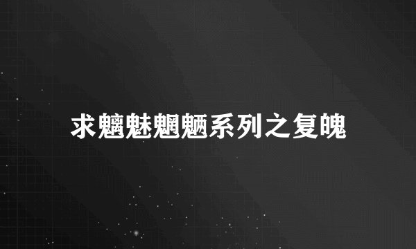 求魑魅魍魉系列之复魄
