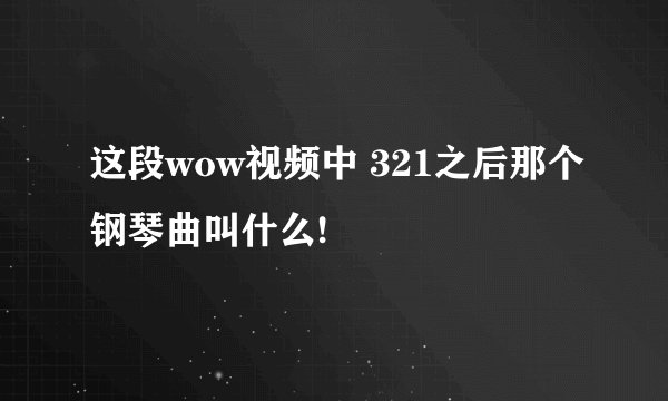 这段wow视频中 321之后那个钢琴曲叫什么!