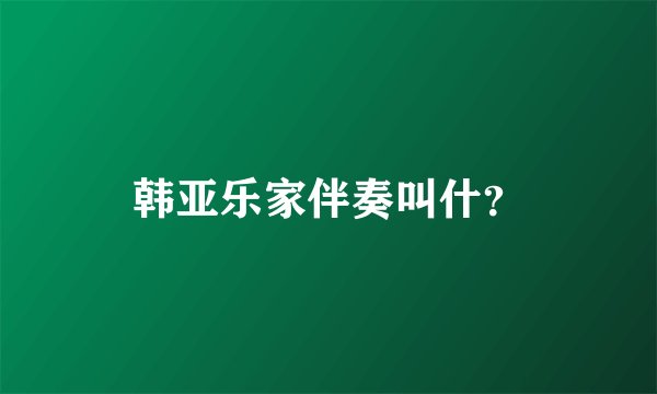 韩亚乐家伴奏叫什？