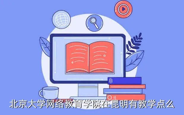 pkudl，北京大学网络教育学院在昆明有教学点么
