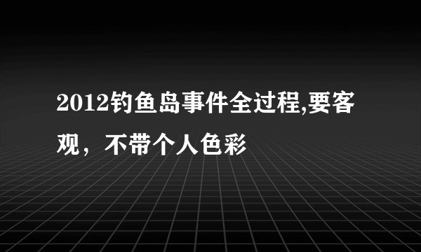 2012钓鱼岛事件全过程,要客观，不带个人色彩
